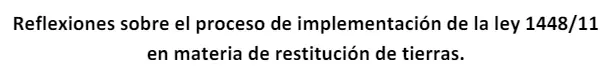 Reflexiones sobre el proceso de implementación de la ley 1448/11 en materia de restitución de tierras